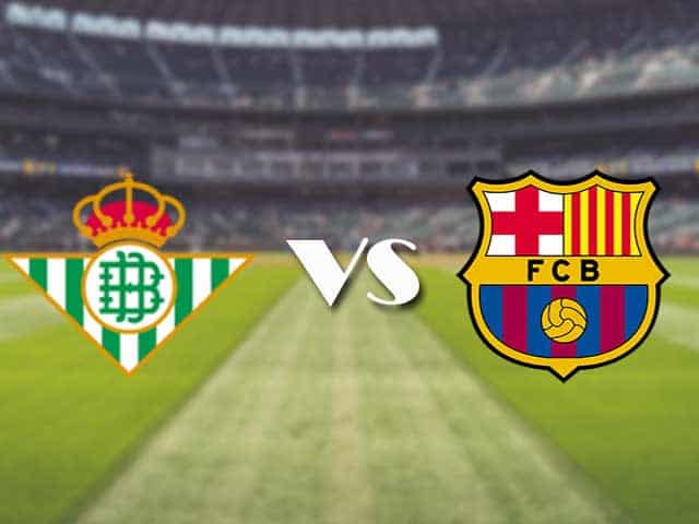 Soi kèo nhà cái Real Betis vs Barcelona, 8/02/2021 - VĐQG Tây Ban Nha