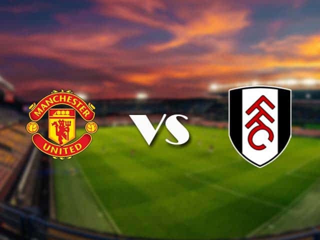 Soi kèo nhà cái Manchester Utd vs Fulham, 19/05/2021 - Ngoại Hạng Anh